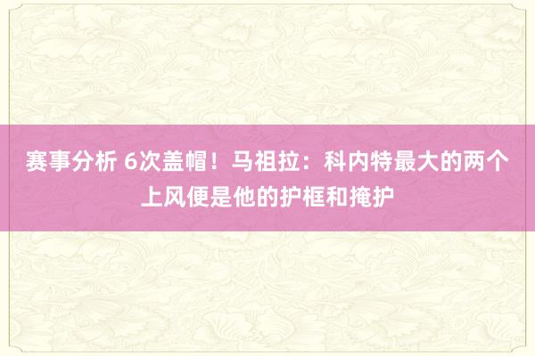 赛事分析 6次盖帽！马祖拉：科内特最大的两个上风便是他的护框和掩护