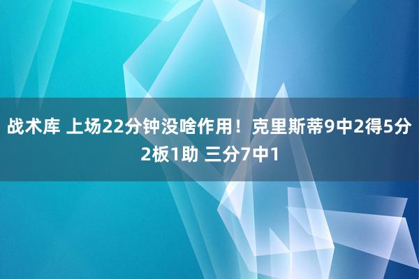 战术库 上场22分钟没啥作用！克里斯蒂9中2得5分2板1助 三分7中1