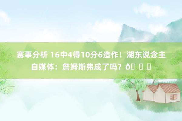 赛事分析 16中4得10分6造作！湖东说念主自媒体：詹姆斯弗成了吗？💔