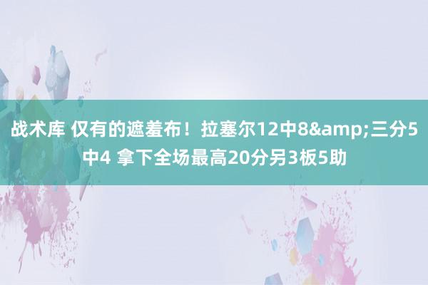 战术库 仅有的遮羞布！拉塞尔12中8&三分5中4 拿下全场最高20分另3板5助