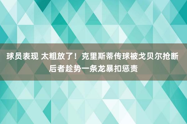 球员表现 太粗放了！克里斯蒂传球被戈贝尔抢断 后者趁势一条龙暴扣惩责