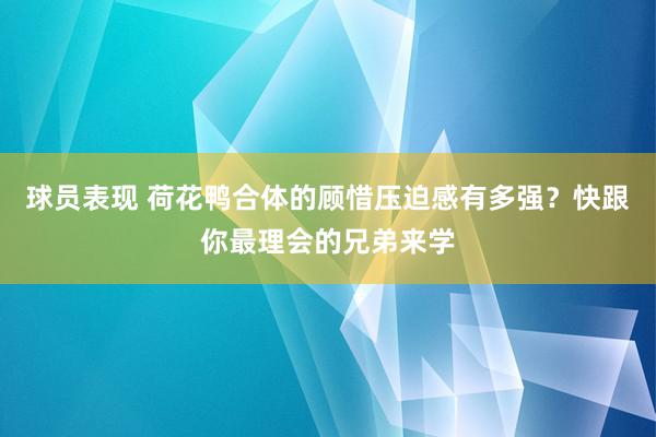 球员表现 荷花鸭合体的顾惜压迫感有多强？快跟你最理会的兄弟来学