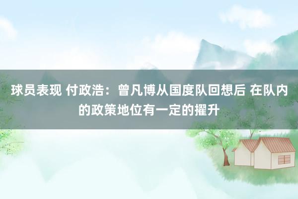 球员表现 付政浩：曾凡博从国度队回想后 在队内的政策地位有一定的擢升