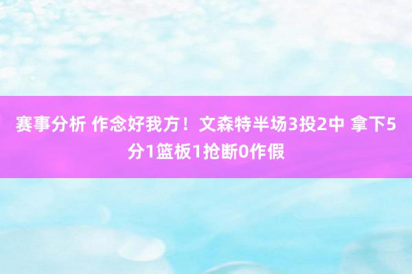 赛事分析 作念好我方！文森特半场3投2中 拿下5分1篮板1抢断0作假