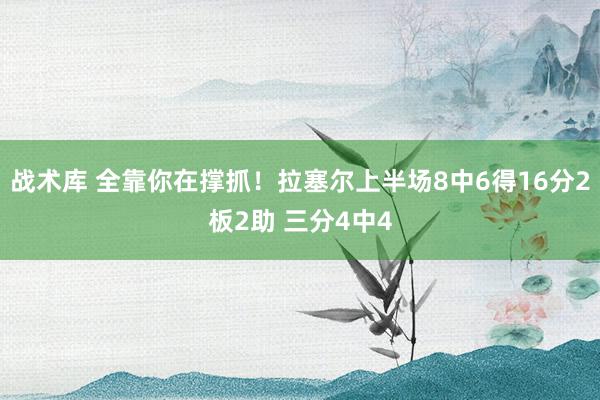 战术库 全靠你在撑抓！拉塞尔上半场8中6得16分2板2助 三分4中4