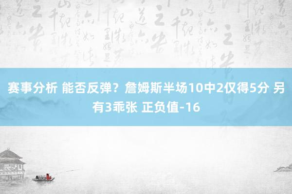 赛事分析 能否反弹？詹姆斯半场10中2仅得5分 另有3乖张 正负值-16