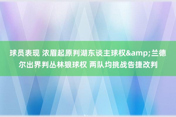 球员表现 浓眉起原判湖东谈主球权&兰德尔出界判丛林狼球权 两队均挑战告捷改判