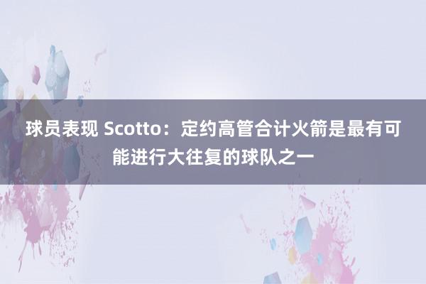 球员表现 Scotto：定约高管合计火箭是最有可能进行大往复的球队之一