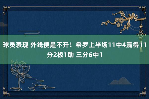 球员表现 外线便是不开！希罗上半场11中4赢得11分2板1助 三分6中1