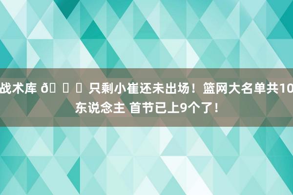 战术库 👀只剩小崔还未出场！篮网大名单共10东说念主 首节已上9个了！