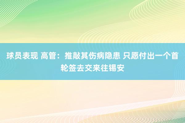 球员表现 高管：推敲其伤病隐患 只愿付出一个首轮签去交来往锡安