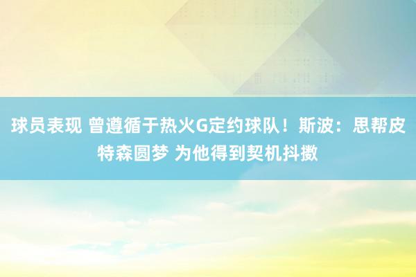 球员表现 曾遵循于热火G定约球队！斯波：思帮皮特森圆梦 为他得到契机抖擞