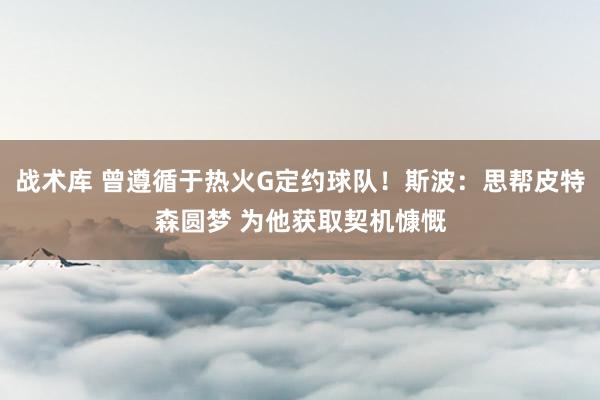 战术库 曾遵循于热火G定约球队！斯波：思帮皮特森圆梦 为他获取契机慷慨