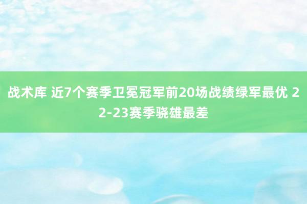 战术库 近7个赛季卫冕冠军前20场战绩绿军最优 22-23赛季骁雄最差