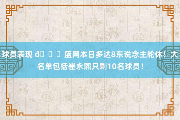 球员表现 👀篮网本日多达8东说念主轮休！大名单包括崔永熙只剩10名球员！