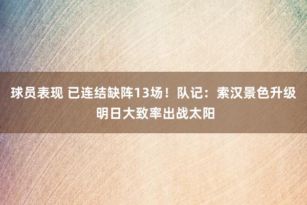 球员表现 已连结缺阵13场！队记：索汉景色升级 明日大致率出战太阳