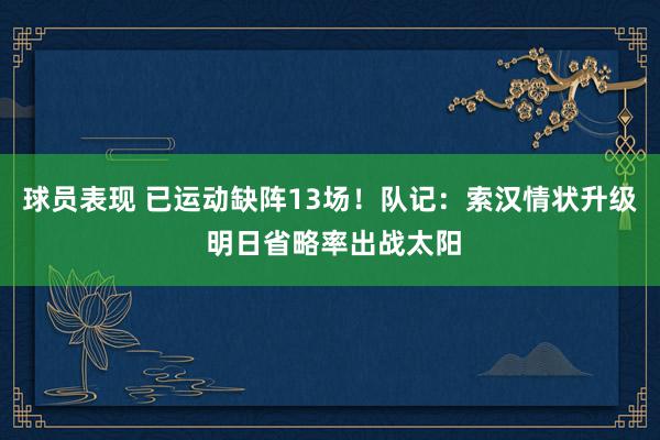 球员表现 已运动缺阵13场！队记：索汉情状升级 明日省略率出战太阳