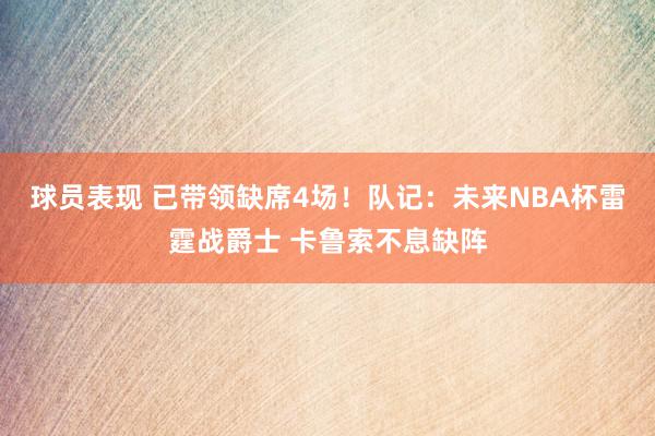 球员表现 已带领缺席4场！队记：未来NBA杯雷霆战爵士 卡鲁索不息缺阵