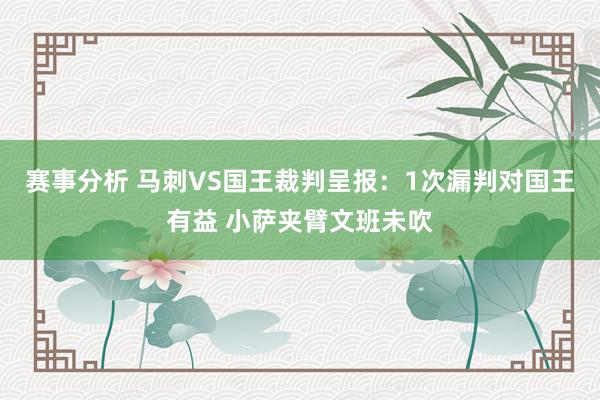 赛事分析 马刺VS国王裁判呈报：1次漏判对国王有益 小萨夹臂文班未吹