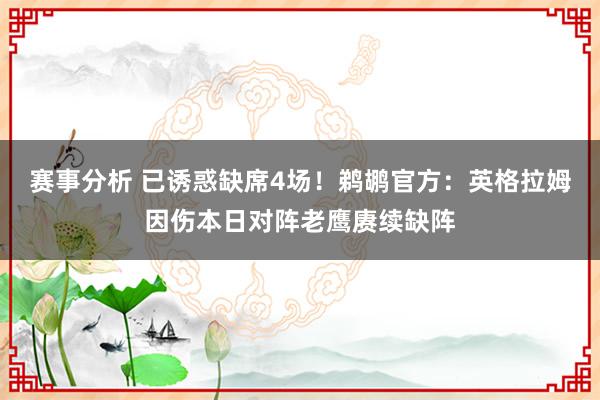 赛事分析 已诱惑缺席4场！鹈鹕官方：英格拉姆因伤本日对阵老鹰赓续缺阵