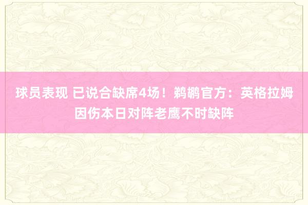 球员表现 已说合缺席4场！鹈鹕官方：英格拉姆因伤本日对阵老鹰不时缺阵