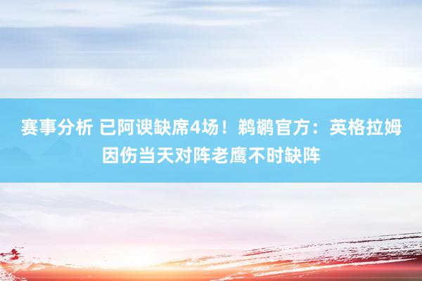 赛事分析 已阿谀缺席4场！鹈鹕官方：英格拉姆因伤当天对阵老鹰不时缺阵