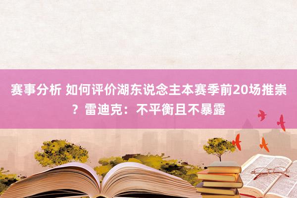 赛事分析 如何评价湖东说念主本赛季前20场推崇？雷迪克：不平衡且不暴露