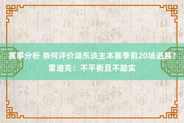 赛事分析 奈何评价湖东谈主本赛季前20场进展？雷迪克：不平衡且不踏实