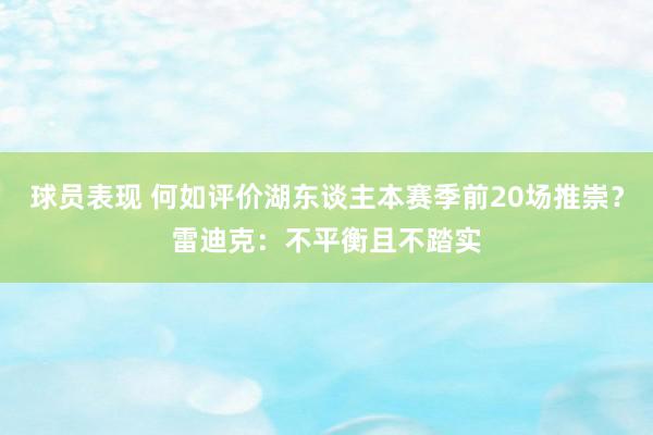 球员表现 何如评价湖东谈主本赛季前20场推崇？雷迪克：不平衡且不踏实