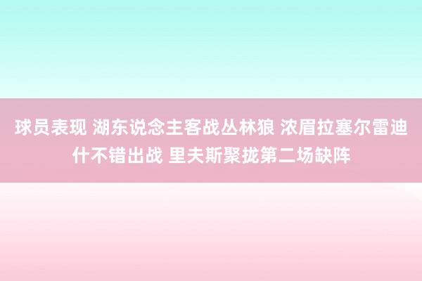 球员表现 湖东说念主客战丛林狼 浓眉拉塞尔雷迪什不错出战 里夫斯聚拢第二场缺阵