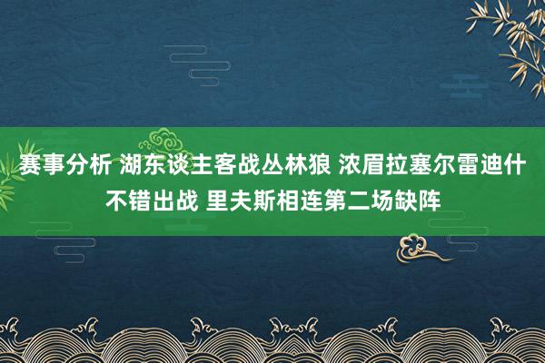 赛事分析 湖东谈主客战丛林狼 浓眉拉塞尔雷迪什不错出战 里夫斯相连第二场缺阵