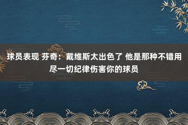 球员表现 芬奇：戴维斯太出色了 他是那种不错用尽一切纪律伤害你的球员