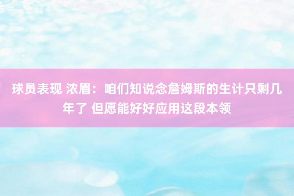 球员表现 浓眉：咱们知说念詹姆斯的生计只剩几年了 但愿能好好应用这段本领