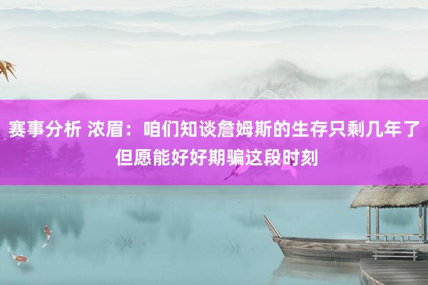 赛事分析 浓眉：咱们知谈詹姆斯的生存只剩几年了 但愿能好好期骗这段时刻