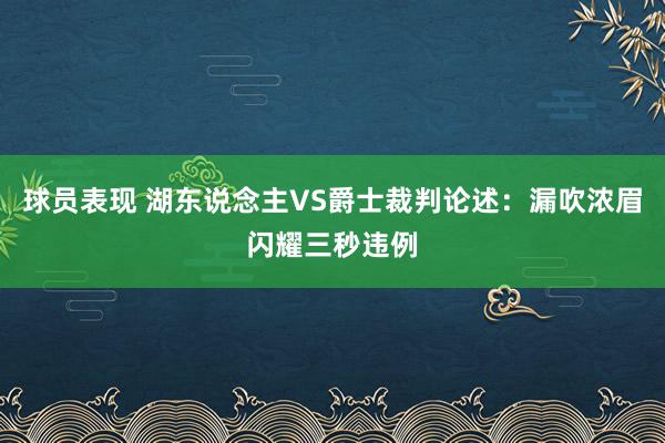 球员表现 湖东说念主VS爵士裁判论述：漏吹浓眉闪耀三秒违例