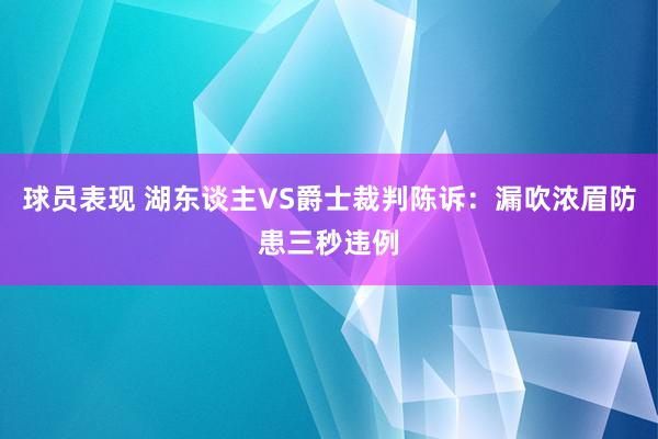 球员表现 湖东谈主VS爵士裁判陈诉：漏吹浓眉防患三秒违例