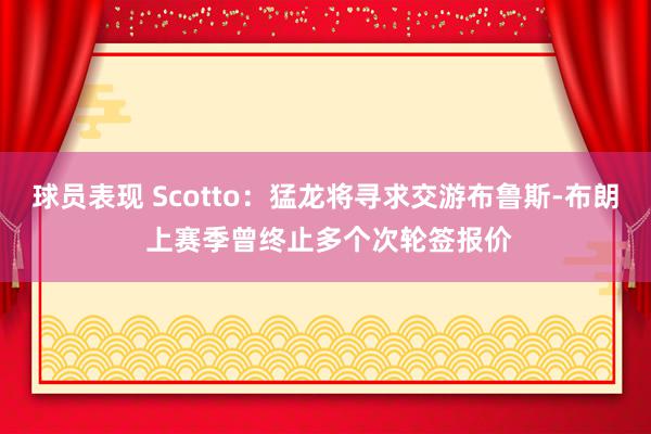 球员表现 Scotto：猛龙将寻求交游布鲁斯-布朗 上赛季曾终止多个次轮签报价