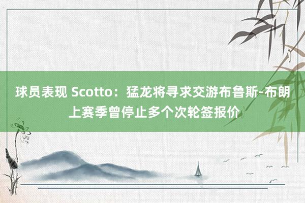 球员表现 Scotto：猛龙将寻求交游布鲁斯-布朗 上赛季曾停止多个次轮签报价