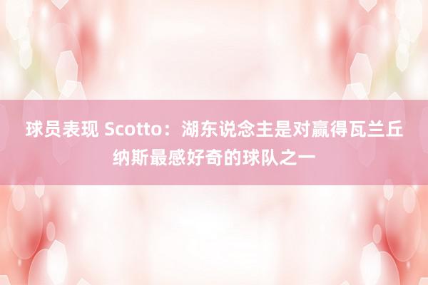 球员表现 Scotto：湖东说念主是对赢得瓦兰丘纳斯最感好奇的球队之一