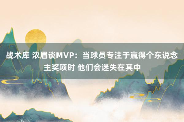 战术库 浓眉谈MVP：当球员专注于赢得个东说念主奖项时 他们会迷失在其中