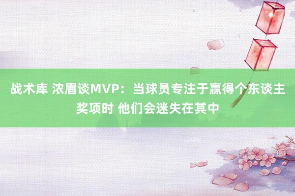 战术库 浓眉谈MVP：当球员专注于赢得个东谈主奖项时 他们会迷失在其中