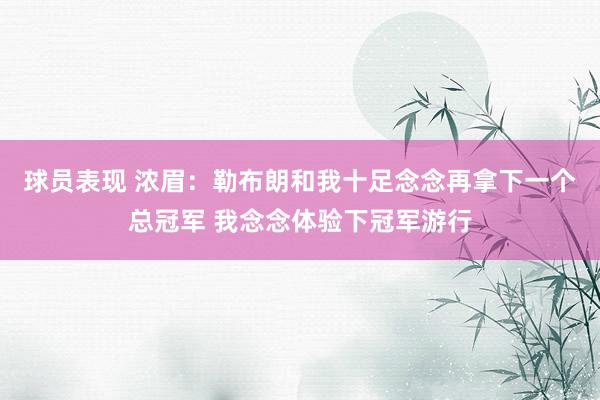 球员表现 浓眉：勒布朗和我十足念念再拿下一个总冠军 我念念体验下冠军游行