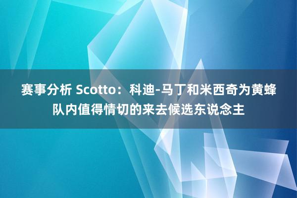 赛事分析 Scotto：科迪-马丁和米西奇为黄蜂队内值得情切的来去候选东说念主