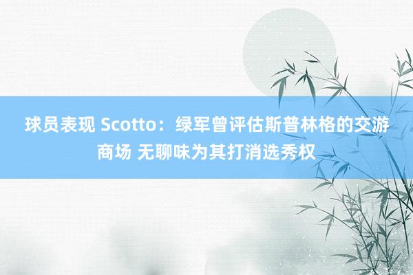 球员表现 Scotto：绿军曾评估斯普林格的交游商场 无聊味为其打消选秀权