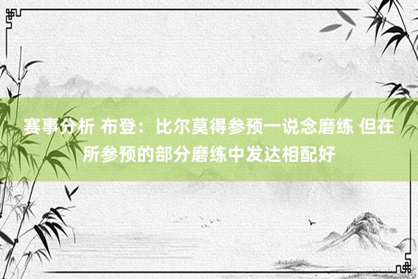 赛事分析 布登：比尔莫得参预一说念磨练 但在所参预的部分磨练中发达相配好